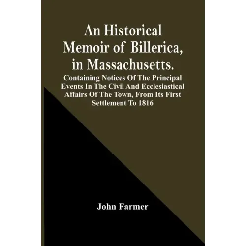 An Historical Memoir Of Billerica, In Massachusetts. Containing Notices Of The Principal Events In The Civil And Ecclesiastical Affairs Of The Town, F