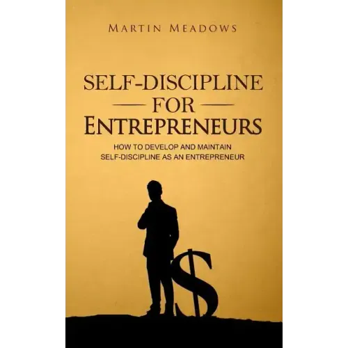 Self-Discipline for Entrepreneurs: How to Develop and Maintain Self-Discipline as an Entrepreneur