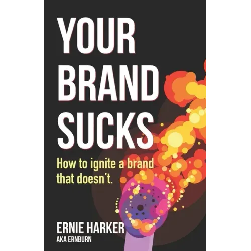 Your Brand Sucks: How to ignite a brand that doesn't.