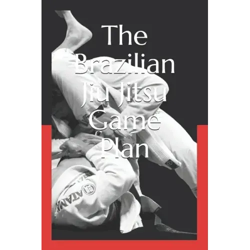 The Brazilian Jiu Jitsu Game Plan: How to develop a BJJ Game