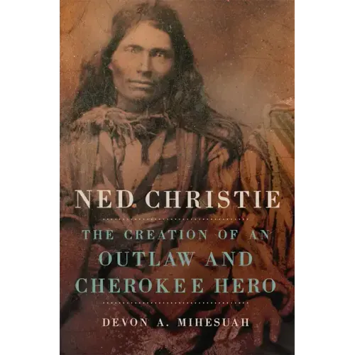 Ned Christie: The Creation of an Outlaw and Cherokee Hero