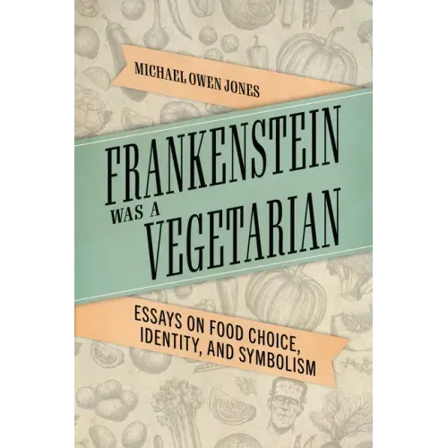 Frankenstein Was a Vegetarian: Essays on Food Choice, Identity, and Symbolism
