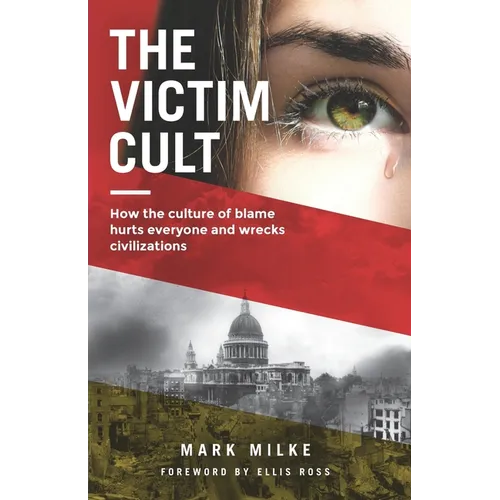 The Victim Cult: How the culture of blame hurts everyone and wrecks civilizations