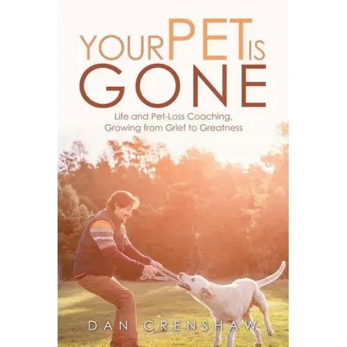 Your Pet Is Gone: Life and Pet-Loss Coaching, Growing from Grief to Greatness