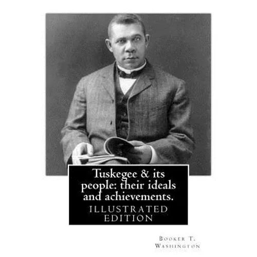 Tuskegee & its people: their ideals and achievements. BY: Booker T. Washington