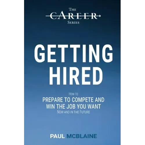 Getting Hired: How to prepare to compete and win the job you want, now and in the future