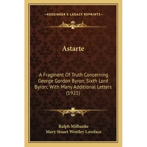 Astarte: A Fragment Of Truth Concerning George Gordon Byron, Sixth Lord Byron; With Many Additional Letters (1921)