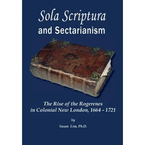 Sola Scriptura and Sectarianism: The Rise of the Rogerenes in Colonial New London, 1664-1721
