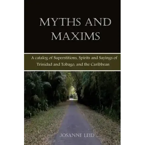Myths and Maxims: A Catalog of Superstitions, Spirits and Sayings of Trinidad and Tobago, and the Caribbean