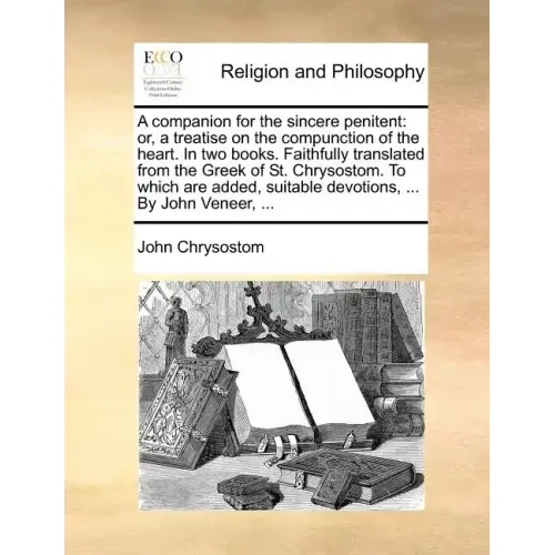 A Companion for the Sincere Penitent: Or, a Treatise on the Compunction of the Heart. in Two Books. Faithfully Translated from the Greek of St. Chryso
