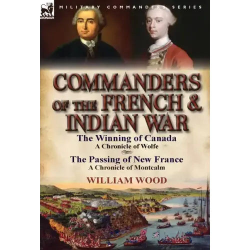 Commanders of the French & Indian War: The Winning of Canada: a Chronicle of Wolfe & The Passing of New France: a Chronicle of Montcalm