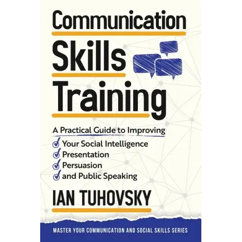 Communication Skills: A Practical Guide to Improving Your Social Intelligence, Presentation, Persuasion and Public Speaking