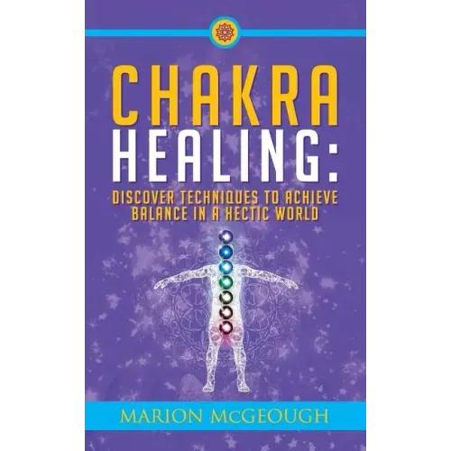 Chakra Healing: Discover Techniques to Achieve Balance in a Hectic World
