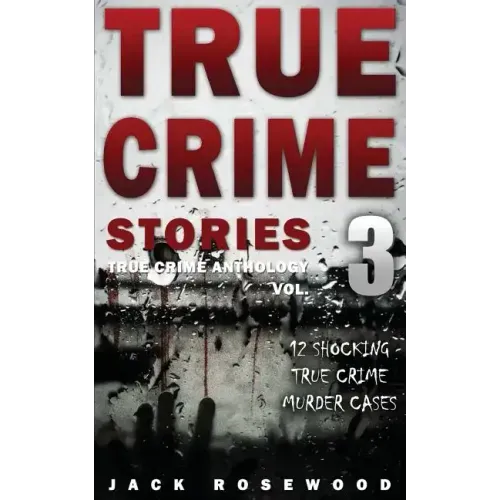 True Crime Stories Volume 3: 12 Shocking True Crime Murder Cases