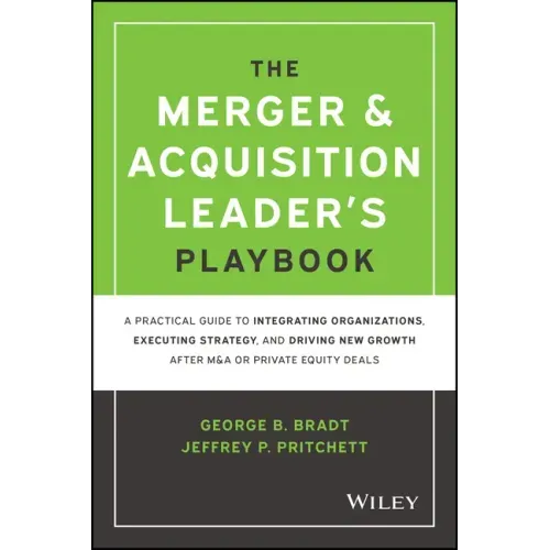 The Merger & Acquisition Leader's Playbook: A Practical Guide to Integrating Organizations, Executing Strategy, and Driving New Growth After M&A or Pr