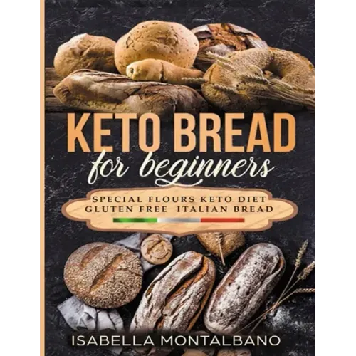 Keto Bread for beginners: a Guide to Keto Diet, low carb flours, italian baked recipes, to lose weight without lose life energy, eating deliciou