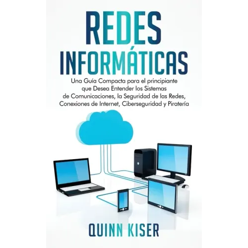 Redes Informáticas: Una Guía Compacta para el principiante que Desea Entender los Sistemas de Comunicaciones, la Seguridad de las Redes, Conexiones de