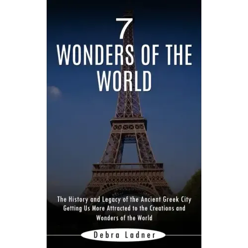 7 Wonders of the World: The History and Legacy of the Ancient Greek City (Getting Us More Attracted to the Creations and Wonders of the World)