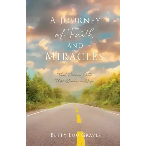A Journey of Faith and Miracles: That Narrow Path That Leads to Life