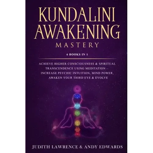 Kundalini Awakening Mastery: 6 Books In 1: Achieve Higher Consciousness & Spiritual Transcendence Using Meditation - Increase Psychic Intuition, Mi