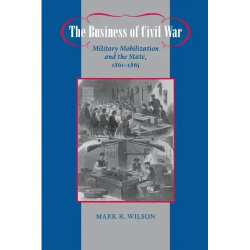 The Business of Civil War: Military Mobilization and the State, 1861-1865