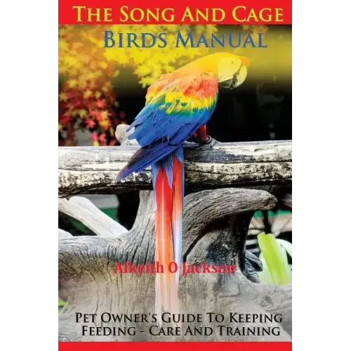 The Song And Cage Birds Manual: Pet Owner's Guide To Keeping, Feeding, Care And Training