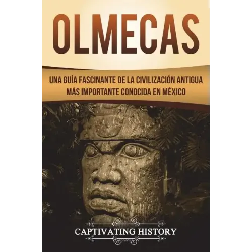 Olmecas: Una Guía Fascinante de la Civilización Antigua Más Importante Conocida En México (Libro en Español/Olmecs Spanish Book Version)