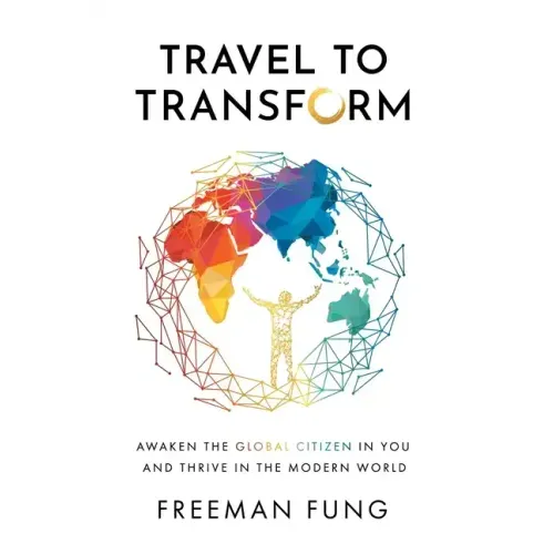 Travel to Transform: Awaken the Global Citizen in You and Thrive in the Modern World