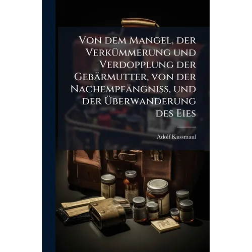 Von dem Mangel, der Verkümmerung und Verdopplung der Gebärmutter, von der Nachempfängniss, und der Überwanderung des Eies