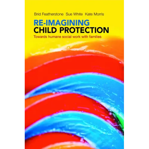 Re-Imagining Child Protection: Towards Humane Social Work with Families