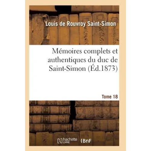 Mémoires Complets Et Authentiques Du Duc de Saint-Simon Tome 18