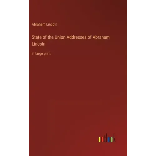 State of the Union Addresses of Abraham Lincoln: in large print