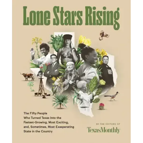 Lone Stars Rising: The Fifty People Who Turned Texas Into the Fastest-Growing, Most Exciting, And, Sometimes, Most Exasperating State in the Country