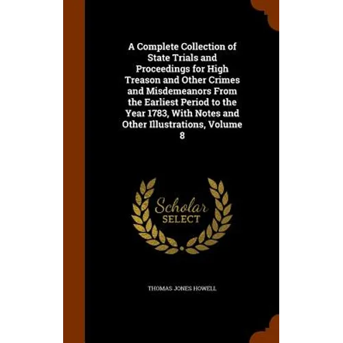 A Complete Collection of State Trials and Proceedings for High Treason and Other Crimes and Misdemeanors From the Earliest Period to the Year 1783, Wi