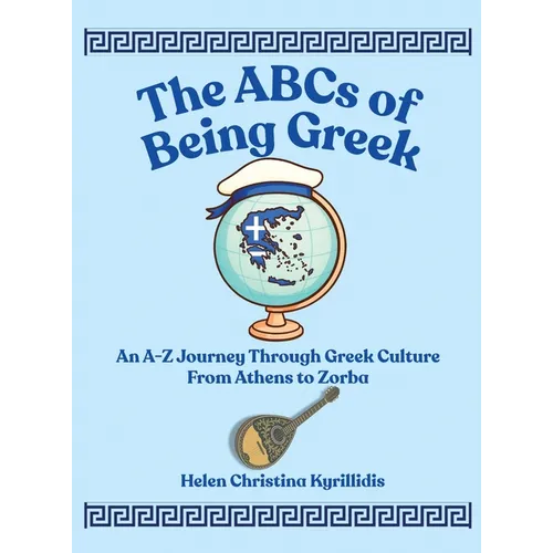 The ABCs of Being Greek: An A-Z Journey Through Greek Culture From Athens To Zorba
