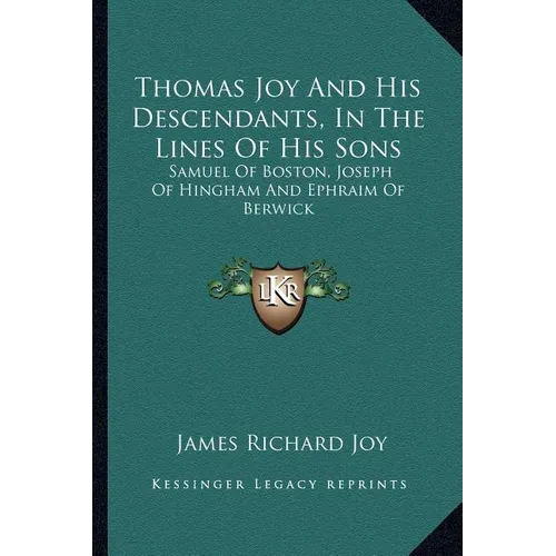 Thomas Joy And His Descendants, In The Lines Of His Sons: Samuel Of Boston, Joseph Of Hingham And Ephraim Of Berwick