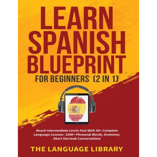 Learn Spanish Blueprint For Beginners (2 in 1): Reach Intermediate Levels Fast With 50+ Complete Language Lessons- 1000+ Phrases& Words, Grammar, Shor