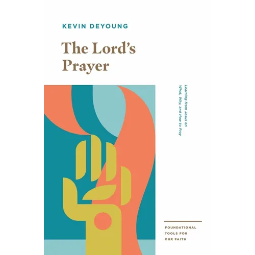 The Lord's Prayer: Learning from Jesus on What, Why, and How to Pray
