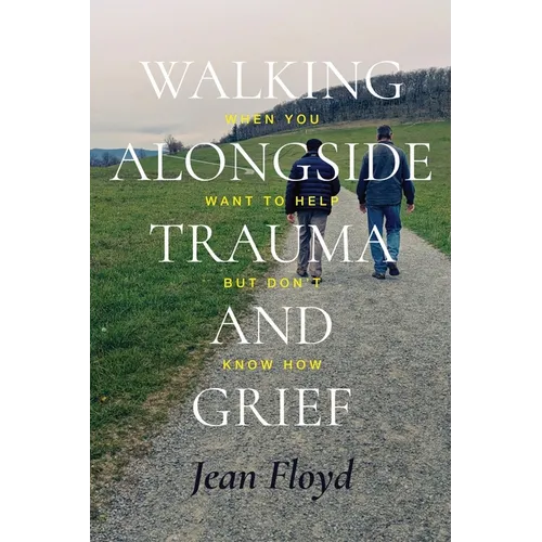 Walking Alongside Trauma and Grief: When You Want to Help but Don't Know How