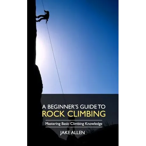 A Beginner's Guide to Rock Climbing: Mastering Basic Climbing Knowledge