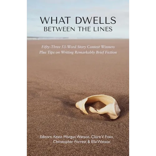 What Dwells between the Lines: Fifty-Three 53-Word Story Contest Winners Plus Tips on Writing Remarkably Brief Fiction