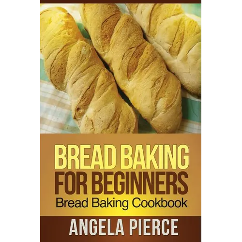 Bread Baking for Beginners: Bread Baking Cookbook