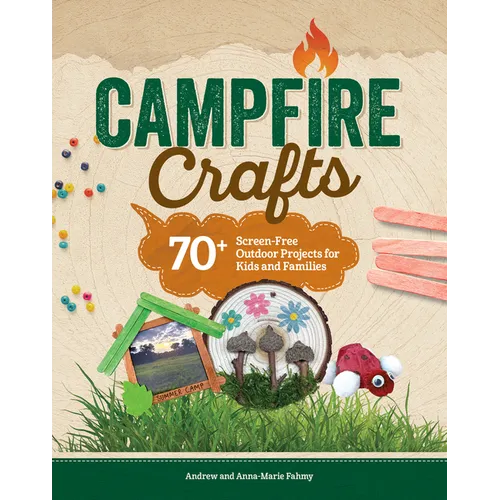 Campfire Crafts: 70+ Screen-Free Outdoor Projects for Kids and Families