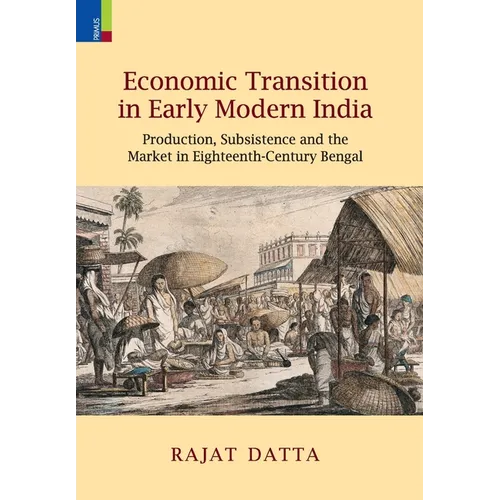 Economic Transition in Early Modern India: Production, Subsistence and the Market in Eighteenth-Century Bengal