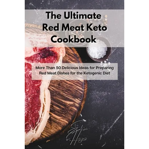 The Ultimate Red Meat Keto Cookbook: More Than 50 Delicious Ideas for Preparing Red Meat Dishes for the Ketogenic Diet