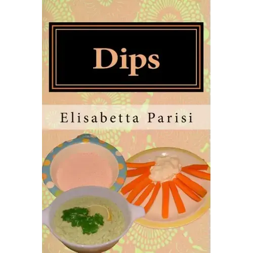 Dips: Dip cookbook for dip recipes from easy dips to party dips