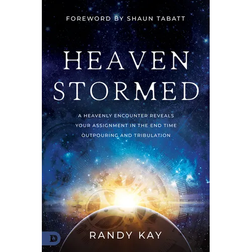 Heaven Stormed: A Heavenly Encounter Reveals Your Assignment in the End Time Outpouring and Tribulation