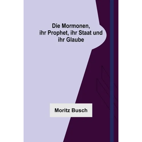 Die Mormonen, ihr Prophet, ihr Staat und ihr Glaube