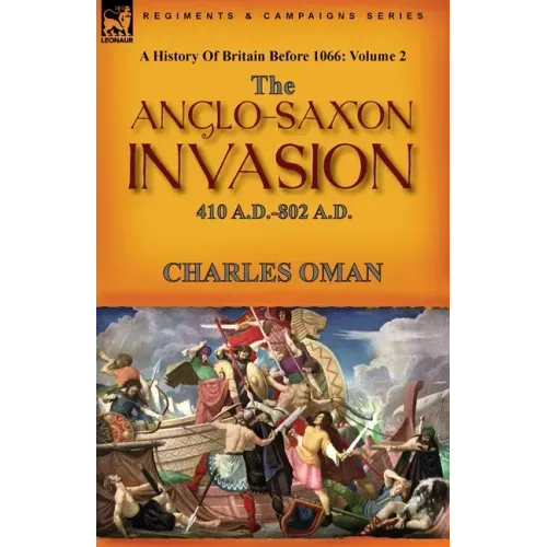 A History of Britain Before 1066: Volume 2--The Anglo-Saxon Invasion: 410 A.D.-802 A.D.