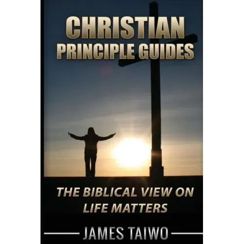 Christian Principle Guides: The Biblical View On Life Matters